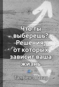 Краткое содержание «Что ты выберешь? Решения, от которых зависит ваша жизнь»