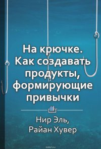 Краткое содержание «На крючке. Как создавать продукты, формирующие привычки»