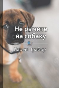 Краткое содержание «Не рычите на собаку. О дрессировке животных и людей, и самого себя»