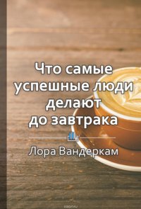 Краткое содержание «Что самые успешные люди делают до завтрака. Как изменить к лучшему свое утро… и жизнь»