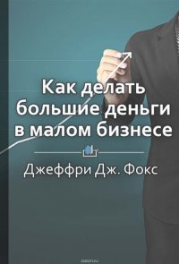 Краткое содержание «Как делать большие деньги в малом бизнесе. Неочевидные правила, которые должен знать любой владелец малого бизнеса»