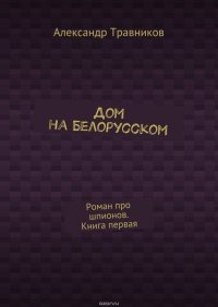 Дом на Белорусском. Роман про шпионов. Книга первая