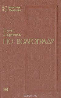 Н. Т. Морозова, Н. Д. Монахова - «Путеводитель по Волгограду»