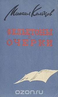 Михаил Кольцов - «Михаил Кольцов. Фельетоны и очерки»