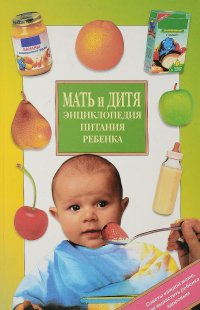 Мать и дитя. Энциклопедия питания ребенка