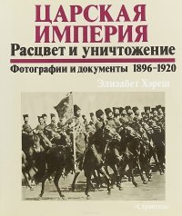 Царская империя. Расцвет и уничтожение. Фотографии и документы 1896-1920