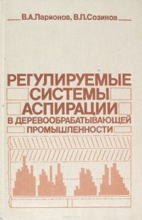 В.А. Ларионов, В.П. Созинов - «Регулируемые системы аспирации в деревообрабатывающей промышленности»