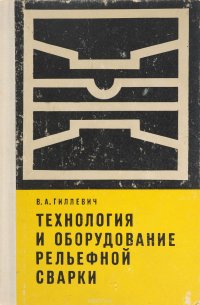 Гиллевич. В. - «Технология и оборудование рельефной сварки»