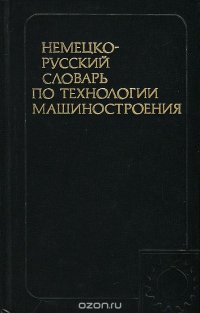 Немецко-русский словарь по технологии машиностроения / Deutsch-russisches worterbuch der technologie des naschinenbaues