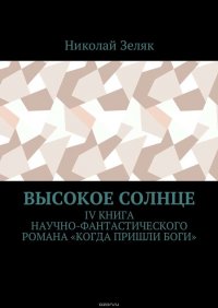 Высокое солнце. IV книга научно-фантастического романа «Когда пришли боги»