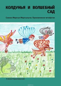 Колдунья и волшебный сад. Сказки Мартын Мартыныча. Приключение четвертое