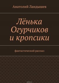 Ленька Огурчиков и кропсики. Фантастический рассказ