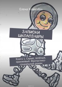 Записки Школозавры. Книга 1. Серые, зеленые, оранжевый. Фантастико-социальный роман