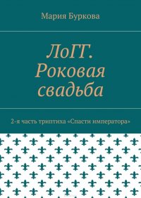 ЛоГГ. Роковая свадьба. 2-я часть триптиха «Спасти императора»