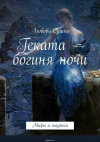 Геката – богиня ночи. Мифы и сказания