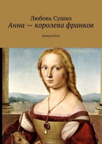 Анна – королева франков. Дочери Руси