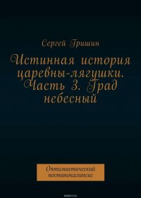 Истинная история царевны-лягушки. Часть 3. Град небесный. Оптимистический постапокалипсис