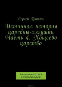 Истинная история царевны-лягушки. Часть 4. Кощеево царство. Оптимистический постапокалипсис