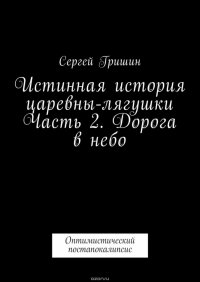 Истинная история царевны-лягушки Часть 2. Дорога в небо. Оптимистический постапокалипсис