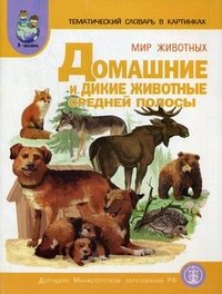 Тематический словарь в картинках. Мир животных: в 4 книгах книга1: Домашние и дикие животные средней полосы