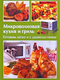 Микроволновая кухня и гриль: лучшие люда: готовим легко и с удовольствием