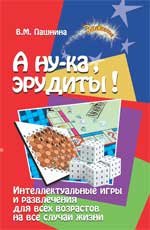 А ну-ка, эрудиты! : интеллектуальные игры и развлечения для всех возрастов на все случаи жизни