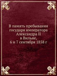 В память пребывания государя императора Александра II в Вильне, 6 и 7 сентября 1858 г