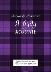 Я буду ждать. Эротический роман. Только для взрослых