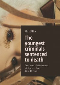 The youngest criminals sentenced to death. Executions of children and adolescents from 10 to 17 years