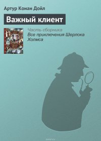 Артур Конан Дойл - «Важный клиент»