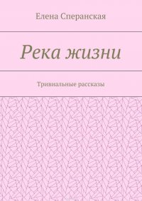 Река жизни. Тривиальные рассказы