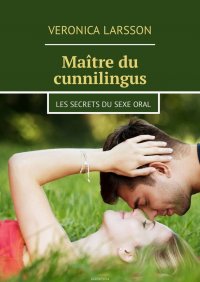 Maitre du cunnilingus. Les secrets du sexe oral