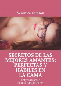 Secretos de las mejores amantes: perfectas y habiles en la cama. Entrenamiento sexual para mujeres