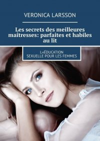 Les secrets des meilleures maitresses: parfaites et habiles au lit. L«education sexuelle pour les femmes