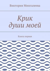 Крик души моей. Книга первая