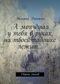 А моя душа у тебя в руках, на твоей ладошке лежит…