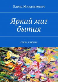 Яркий миг бытия. Стихи и песни