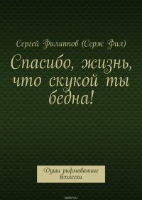 Спасибо, жизнь, что скукой ты бедна! Души рифмованные всплески