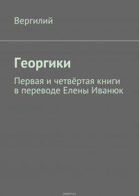 Георгики. Первая и четвертая книги в переводе Елены Иванюк