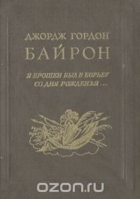 Я брошен был в борьбу со дня рожденья…