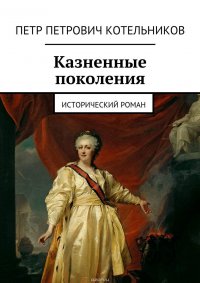 Казненные поколения. Исторический роман