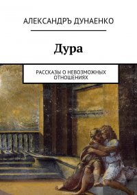 Дура. Рассказы о Невозможных отношениях