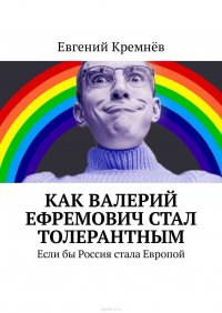 Как Валерий Ефремович стал толерантным. Если бы Россия стала Европой