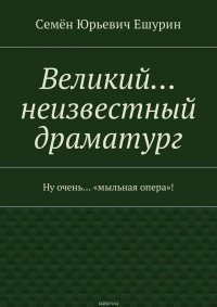 Великий… неизвестный драматург. Ну очень… «мыльная опера»!