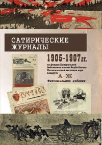 Сатирические журналы. 1905—1907 гг. из фондов Центральной научной библиотеки им. Я.Коласа НАН Беларуси. А—Ж. Факсимильное издание