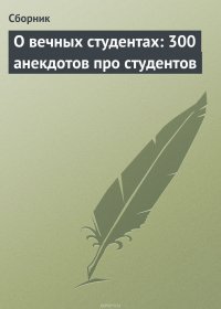 О вечных студентах: 300 анекдотов про студентов