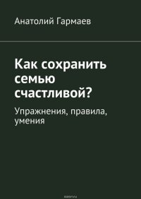 Как сохранить семью счастливой? Упражнения, правила, умения