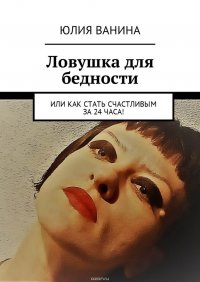 Ловушка для бедности. Или как стать счастливым за 24 часа!