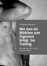 Wie man ein Madchen zum Orgasmus bringt. Sex Training. Wie kann man eine Frau im Bett befriedigen?