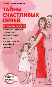 Тайны счастливых семей. 3 главных секрета, которые позволят убрать все препятствия на пути к счастливой семейной жизни. Книга-тренинг